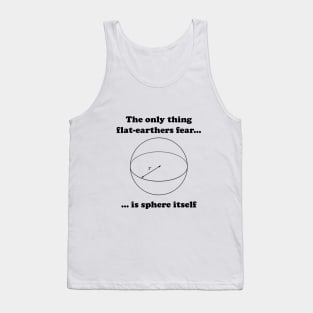 The only flat-earthers fear is sphere itself Tank Top